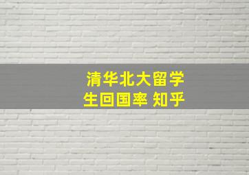 清华北大留学生回国率 知乎